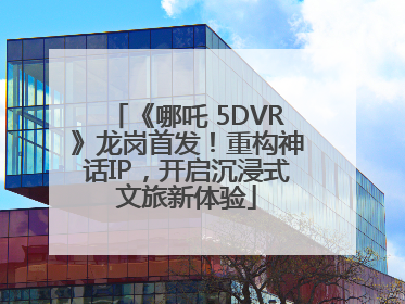《哪吒 5DVR》龙岗首发！重构神话IP，开启沉浸式文旅新体验