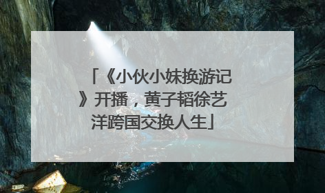 《小伙小妹换游记》开播，黄子韬徐艺洋跨国交换人生