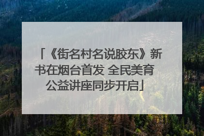 《街名村名说胶东》新书在烟台首发 全民美育公益讲座同步开启