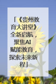 《贵州教育大讲堂》全新启航，聚焦AI 赋能教育，探索未来新程