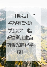 「助残」“福彩有爱·助学追梦” 临沂福彩走进莒南新光启智学校