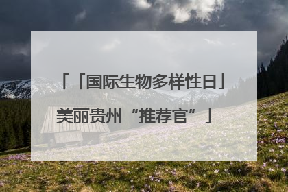 「国际生物多样性日」美丽贵州“推荐官”