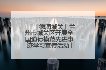 「德润城关」兰州市城关区开展全国道德模范先进事迹学习宣传活动