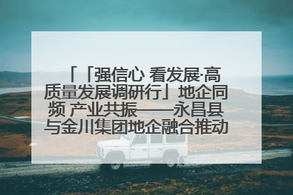 「强信心 看发展·高质量发展调研行」地企同频 产业共振——永昌县与金川集团地企融合推动重大项目建设