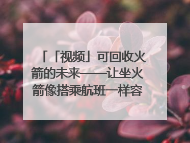 「视频」可回收火箭的未来——让坐火箭像搭乘航班一样容易｜路演记