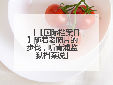 【国际档案日】随着老照片的步伐，听青浦监狱档案说