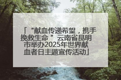“献血传递希望，携手挽救生命 ”云南省昆明市举办2025年世界献血者日主题宣传活动