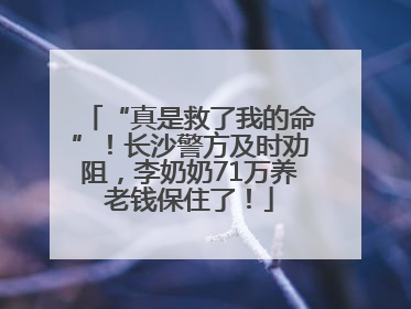 “真是救了我的命”！长沙警方及时劝阻，李奶奶71万养老钱保住了！