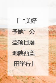 “美好予她”公益项目落地陕西蓝田举行