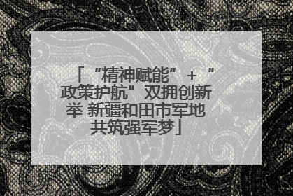 “精神赋能”+“政策护航”双拥创新举 新疆和田市军地共筑强军梦