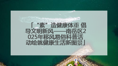 “素”造健康体重 倡导文明新风——南岳区2025年移风易俗科普活动绘就健康生活新图景