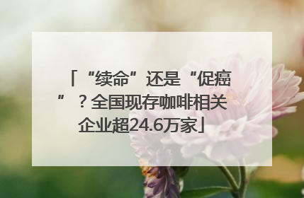 “续命”还是“促癌”？全国现存咖啡相关企业超24.6万家
