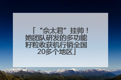 “佘太君”挂帅！她团队研发的多功能籽粒收获机行销全国20多个地区