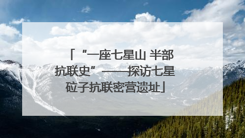 “一座七星山 半部抗联史”——探访七星砬子抗联密营遗址