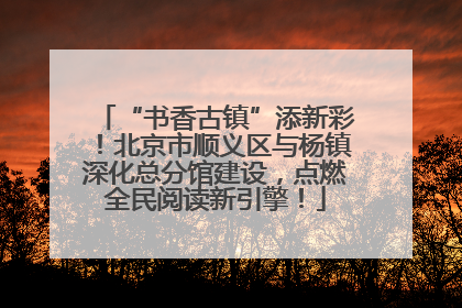 “书香古镇”添新彩！北京市顺义区与杨镇深化总分馆建设，点燃全民阅读新引擎！