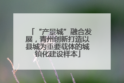 “产景城”融合发展，青州创新打造以县城为重要载体的城镇化建设样本