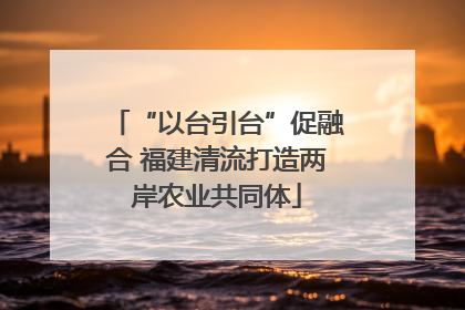 “以台引台”促融合 福建清流打造两岸农业共同体