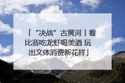 “决战”古黄河丨看比赛吃龙虾喝美酒 玩出文体消费新花样
