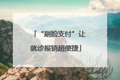 “刷脸支付”让就诊报销超便捷