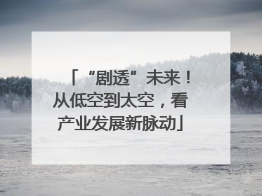 “剧透”未来！从低空到太空，看产业发展新脉动