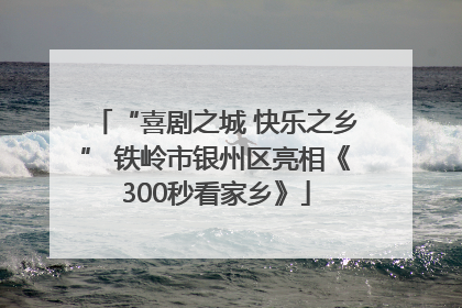 “喜剧之城 快乐之乡” 铁岭市银州区亮相《300秒看家乡》