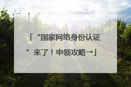 “国家网络身份认证”来了！申领攻略→