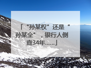 “孙某权”还是“孙某全”，银行人倒查34年……