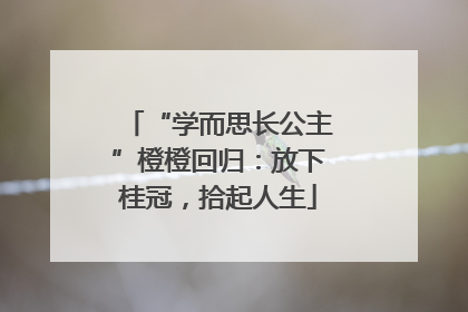 “学而思长公主”橙橙回归：放下桂冠，拾起人生