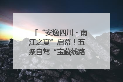 “安逸四川・南江之夏”启幕！五条自驾“宝藏线路”串联避暑胜地