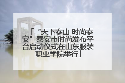 “天下泰山 时尚泰安”泰安市时尚发布平台启动仪式在山东服装职业学院举行