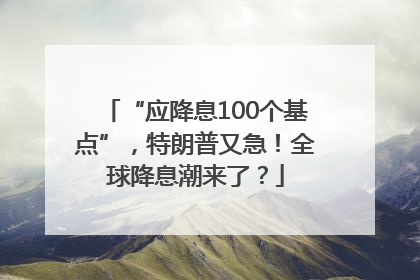 “应降息100个基点”，特朗普又急！全球降息潮来了？