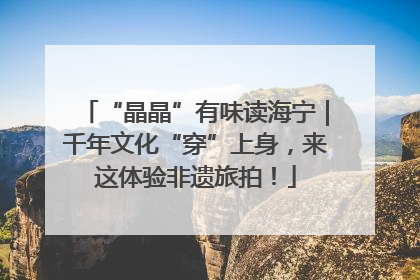 “晶晶”有味读海宁｜千年文化“穿”上身，来这体验非遗旅拍！