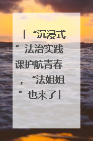 “沉浸式”法治实践课护航青春，“法姐姐”也来了