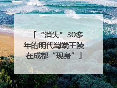 “消失”30多年的明代蜀端王陵在成都“现身”