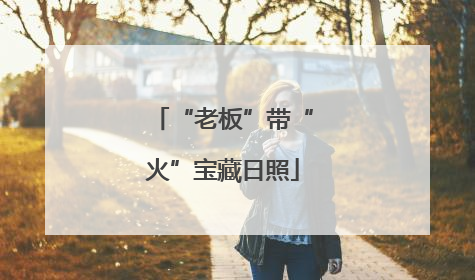 “老板”带“火”宝藏日照