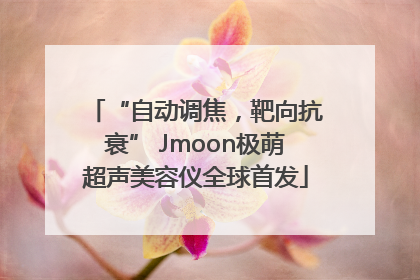 “自动调焦，靶向抗衰” Jmoon极萌超声美容仪全球首发