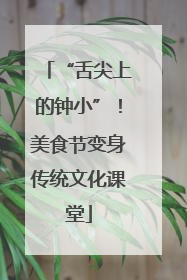 “舌尖上的钟小”！美食节变身传统文化课堂