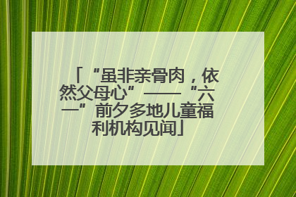“虽非亲骨肉，依然父母心”——“六一”前夕多地儿童福利机构见闻