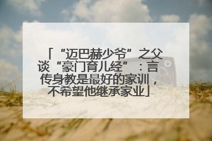 “迈巴赫少爷”之父谈“豪门育儿经”：言传身教是最好的家训，不希望他继承家业