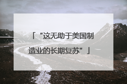 “这无助于美国制造业的长期复苏”