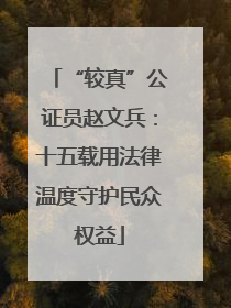 “较真”公证员赵文兵：十五载用法律温度守护民众权益