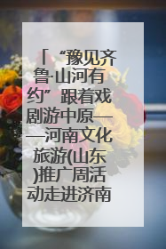 “豫见齐鲁·山河有约”跟着戏剧游中原——河南文化旅游(山东)推广周活动走进济南