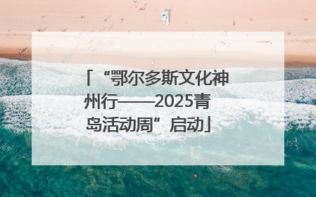 “鄂尔多斯文化神州行——2025青岛活动周”启动