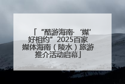 “酷游海南·‘媒’好相约”2025百家媒体海南（陵水）旅游推介活动启幕