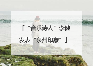 “音乐诗人”李健发表“泉州印象”