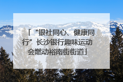 “银社同心、健康同行”长沙银行趣味运动会燃动裕南街街道