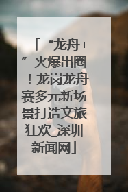 “龙舟+”火爆出圈！龙岗龙舟赛多元新场景打造文旅狂欢_深圳新闻网