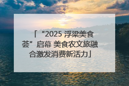 “2025 浮梁美食荟”启幕 美食农文旅融合激发消费新活力