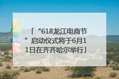 “618龙江电商节”启动仪式将于6月11日在齐齐哈尔举行