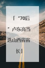 “70后”卢东亮当选山西省省长